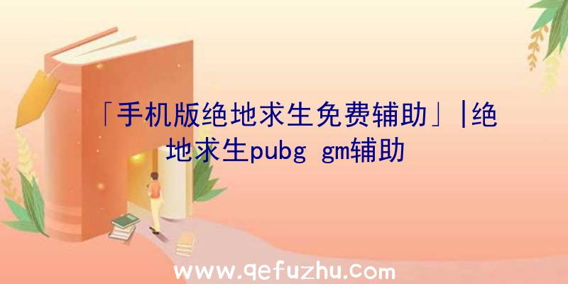 「手机版绝地求生免费辅助」|绝地求生pubg